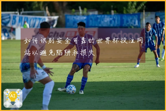 如何识别安全可靠的世界杯投注网站以避免陷阱和损失