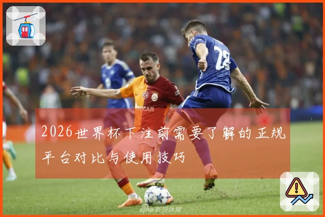 2026世界杯下注前需要了解的正规平台对比与使用技巧