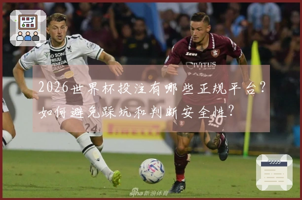 2026世界杯投注有哪些正规平台？如何避免踩坑和判断安全性？