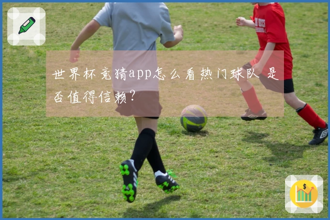 世界杯竞猜app怎么看热门球队 是否值得信赖？