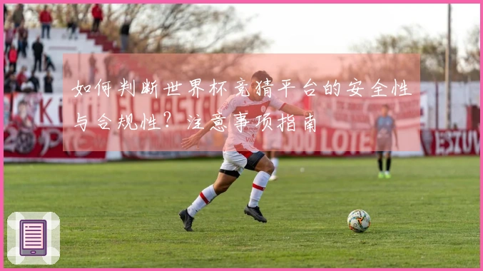 如何判断世界杯竞猜平台的安全性与合规性？注意事项指南