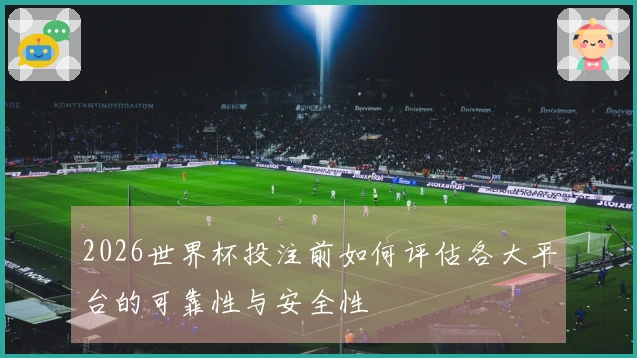 2026世界杯投注前如何评估各大平台的可靠性与安全性
