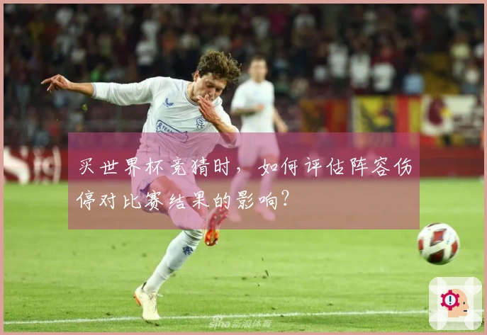 买世界杯竞猜时，如何评估阵容伤停对比赛结果的影响？