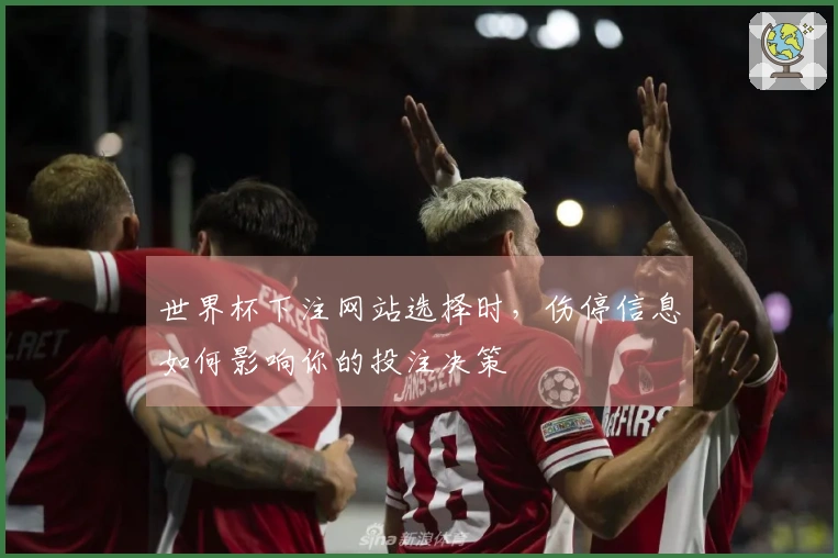世界杯下注网站选择时，伤停信息如何影响你的投注决策