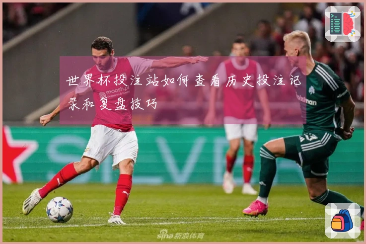 世界杯投注站如何查看历史投注记录和复盘技巧