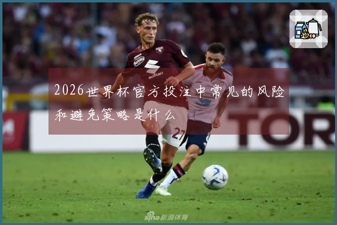 2026世界杯官方投注中常见的风险和避免策略是什么