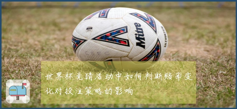 世界杯竞猜活动中如何判断赔率变化对投注策略的影响