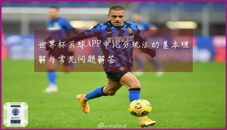 世界杯买球APP中比分玩法的基本理解与常见问题解答