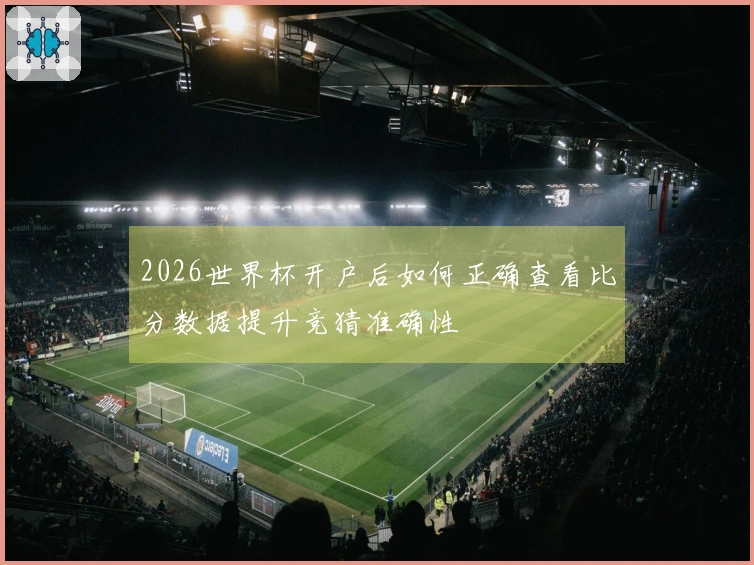 2026世界杯开户后如何正确查看比分数据提升竞猜准确性