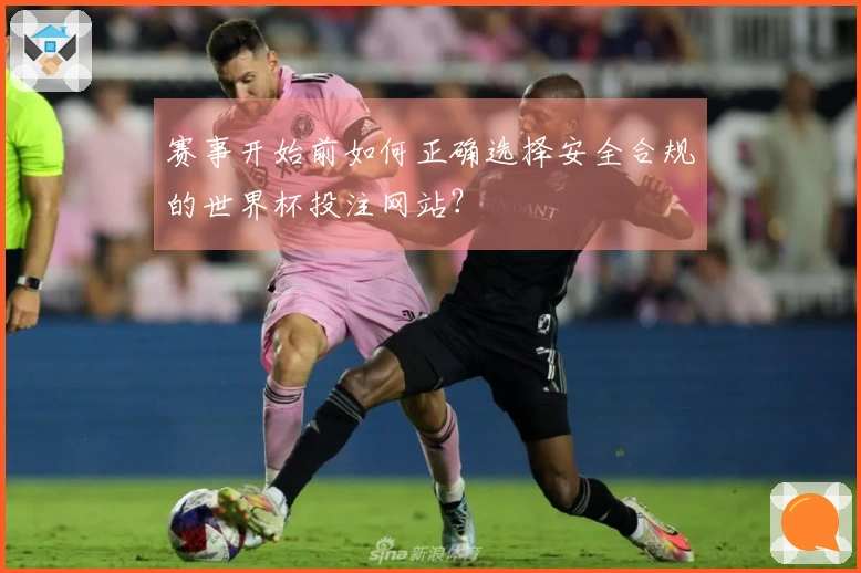 赛事开始前如何正确选择安全合规的世界杯投注网站？