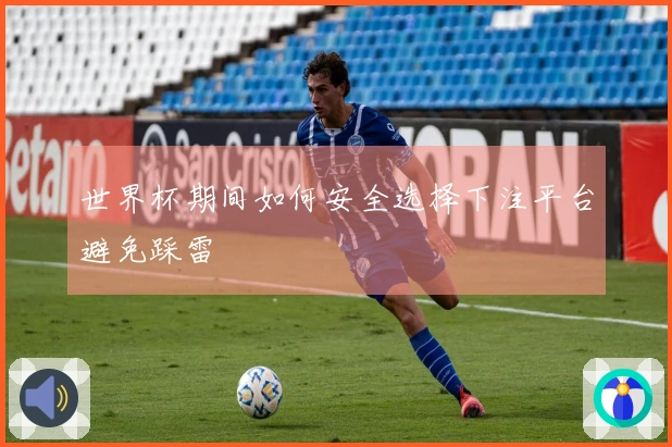 世界杯期间如何安全选择下注平台避免踩雷
