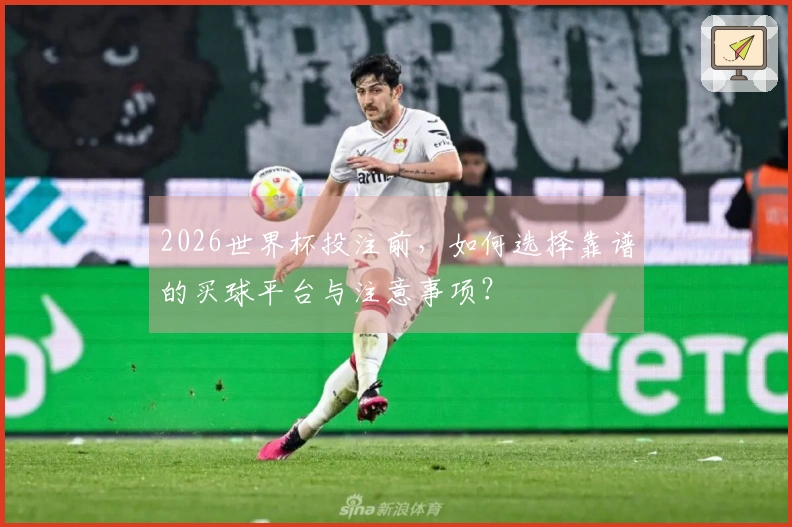 2026世界杯投注前，如何选择靠谱的买球平台与注意事项？