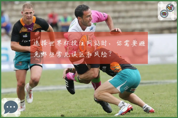 选择世界杯投注网站时，你需要避免哪些常见误区和风险？