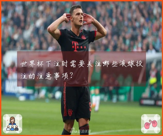 世界杯下注时需要关注哪些滚球投注的注意事项？