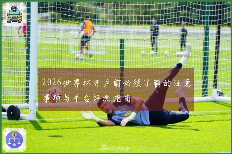 2026世界杯开户前必须了解的注意事项与平台评测指南