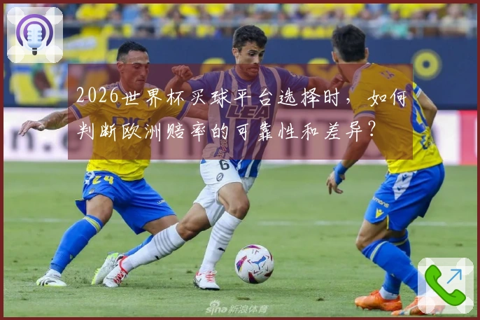 2026世界杯买球平台选择时，如何判断欧洲赔率的可靠性和差异？