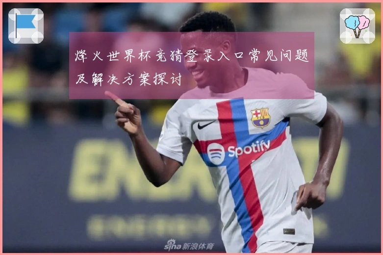 烽火世界杯竞猜登录入口常见问题及解决方案探讨