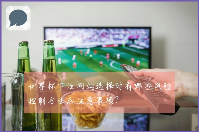 世界杯下注网站选择时有哪些风险控制方法和注意事项？