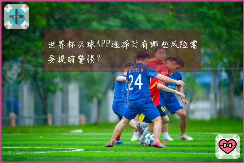 世界杯买球APP选择时有哪些风险需要提前警惕？