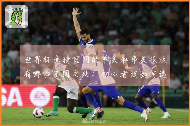 世界杯竞猜官网的单关和串关投注有哪些不同之处？初心者该如何选择？