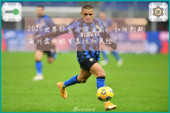 2026世界杯官方投注前，如何判断亚洲盘口的可靠性和风险？