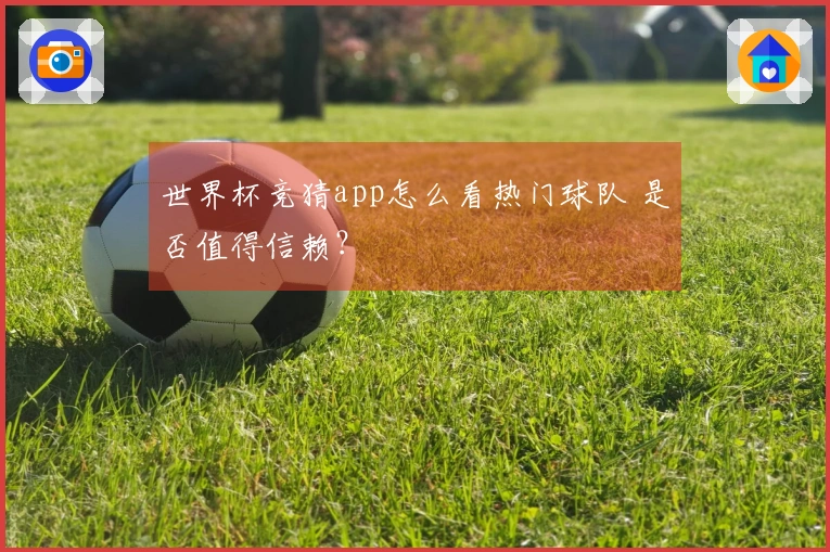 世界杯竞猜app怎么看热门球队 是否值得信赖？